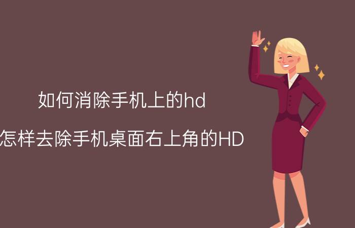 如何消除手机上的hd 怎样去除手机桌面右上角的HD？